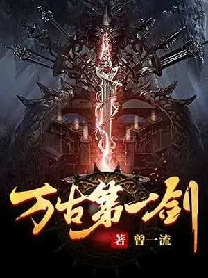 万古第一剑全集免费阅读:探索剑道传奇与角色发展,解锁修仙世界的奥秘 万古第一剑全集免费阅读:探索剑道传奇与角色发展,解锁修仙世界的奥秘